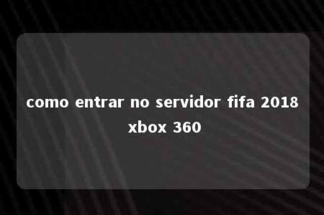 como entrar no servidor fifa 2018 xbox 360 