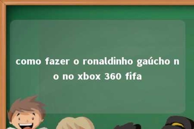 como fazer o ronaldinho gaúcho no no xbox 360 fifa 