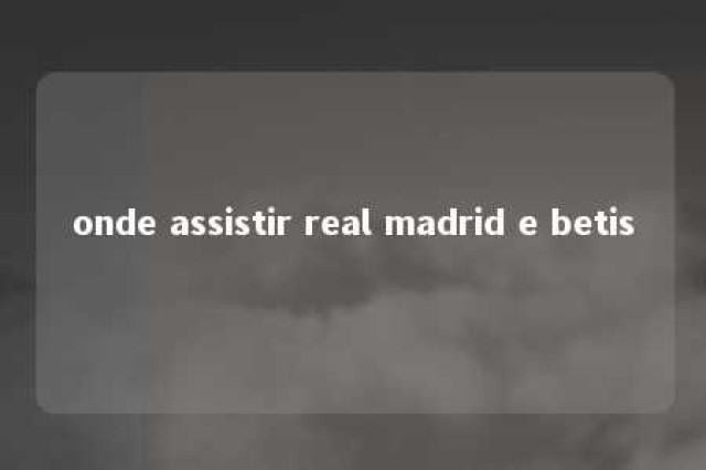 onde assistir real madrid e betis 