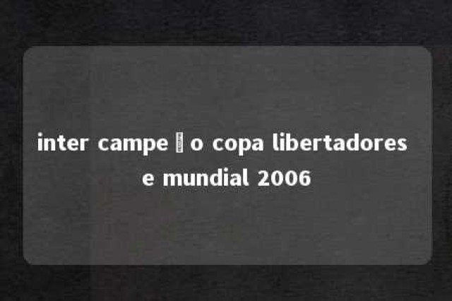 inter campeão copa libertadores e mundial 2006 