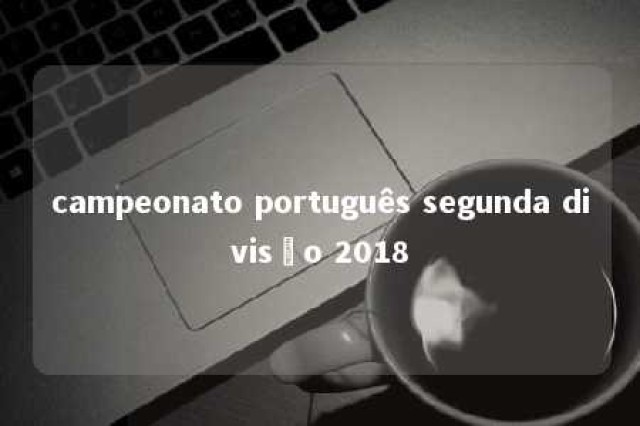 campeonato português segunda divisão 2018 