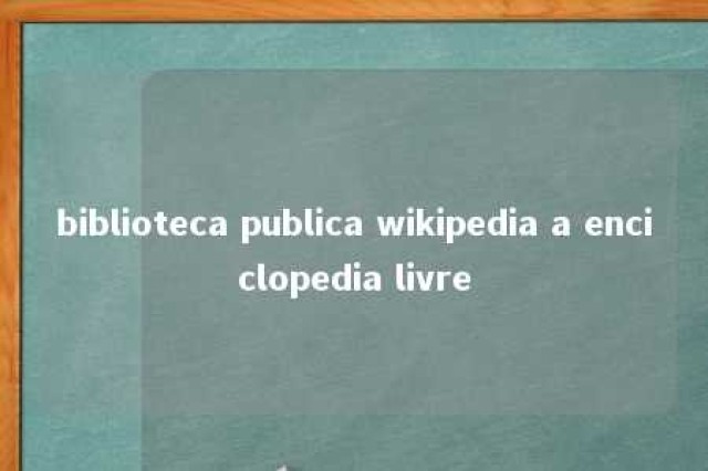 biblioteca publica wikipedia a enciclopedia livre 