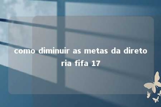 como diminuir as metas da diretoria fifa 17 