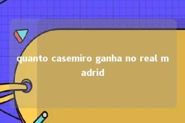 quanto casemiro ganha no real madrid 