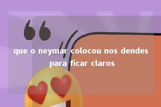 que o neymar colocou nos dendes para ficar claros 