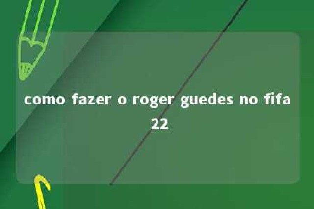 como fazer o roger guedes no fifa 22 