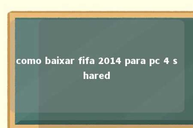 como baixar fifa 2014 para pc 4 shared 