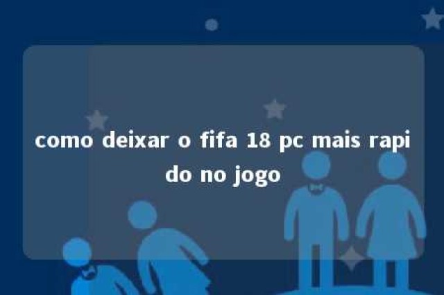 como deixar o fifa 18 pc mais rapido no jogo 