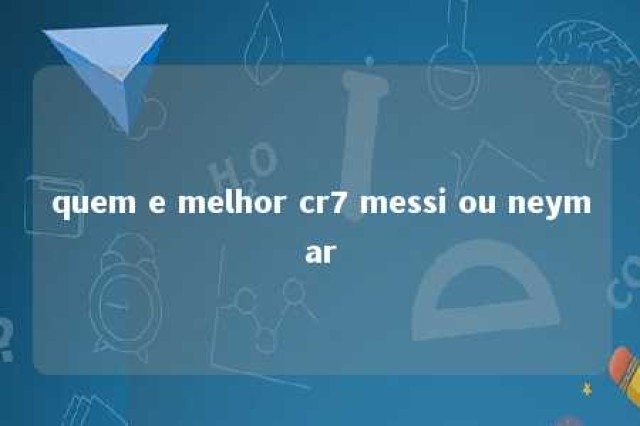 quem e melhor cr7 messi ou neymar 