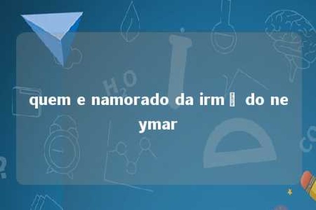 quem e namorado da irmã do neymar 