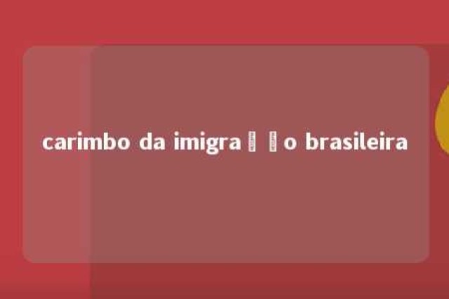 carimbo da imigração brasileira 