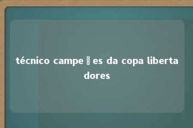 técnico campeões da copa libertadores 