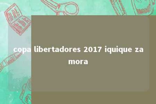 copa libertadores 2017 iquique zamora 