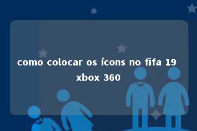 como colocar os ícons no fifa 19 xbox 360 