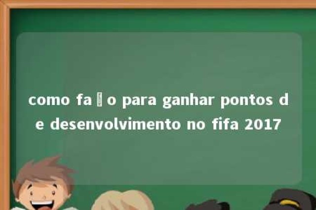 como faço para ganhar pontos de desenvolvimento no fifa 2017 