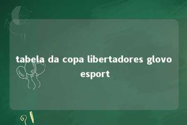 tabela da copa libertadores glovo esport 