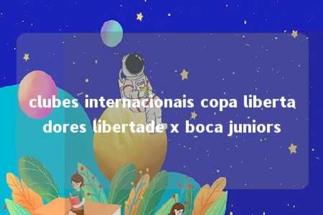 clubes internacionais copa libertadores libertade x boca juniors 