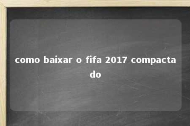 como baixar o fifa 2017 compactado 