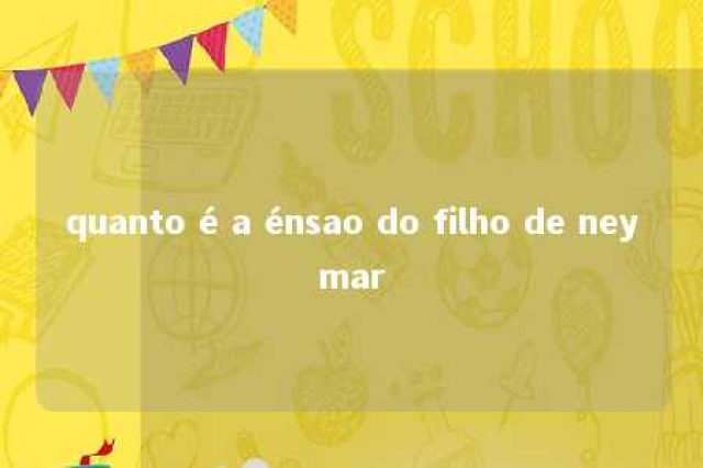 quanto é a énsao do filho de neymar 