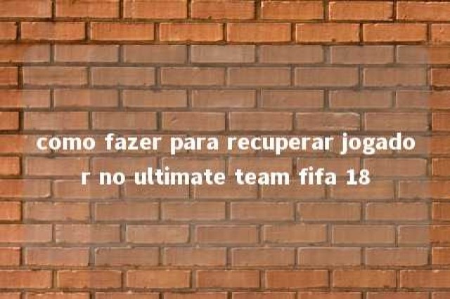 como fazer para recuperar jogador no ultimate team fifa 18 