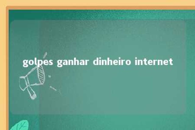 golpes ganhar dinheiro internet 