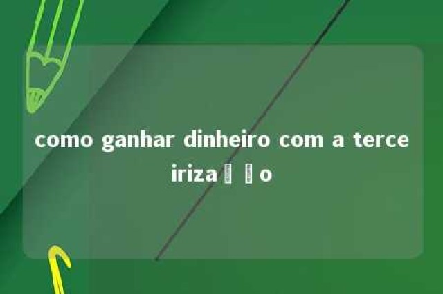 como ganhar dinheiro com a terceirização 