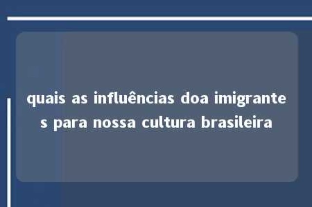 quais as influências doa imigrantes para nossa cultura brasileira 