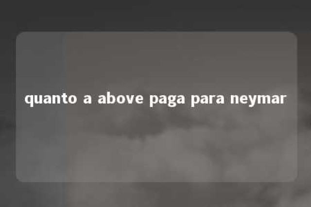 quanto a above paga para neymar 