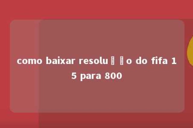 como baixar resolução do fifa 15 para 800 