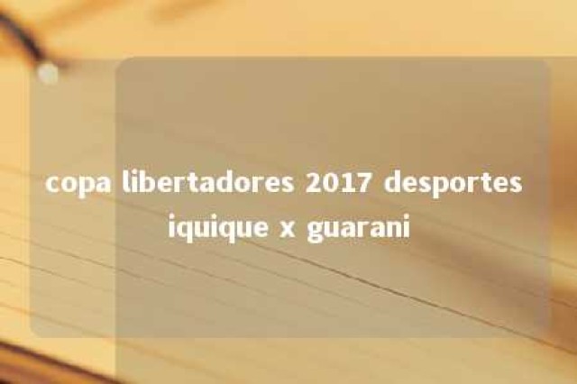 copa libertadores 2017 desportes iquique x guarani 