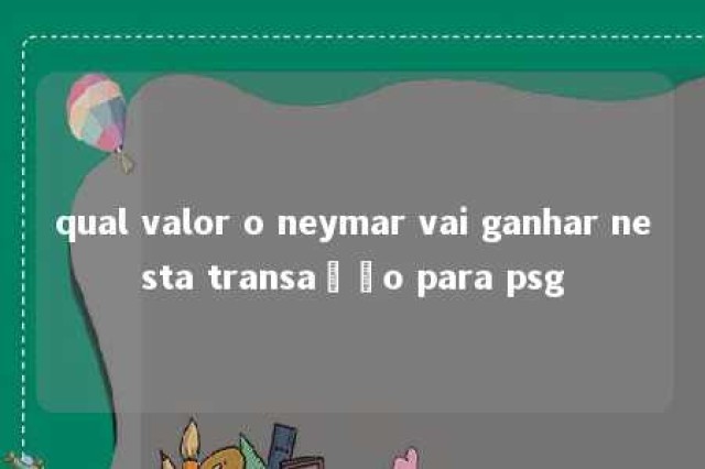 qual valor o neymar vai ganhar nesta transação para psg 