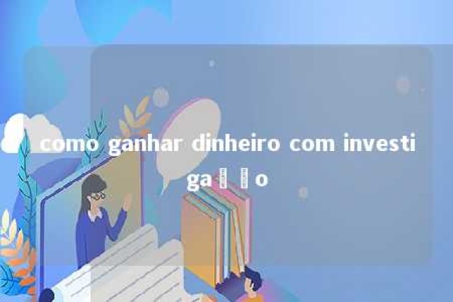 como ganhar dinheiro com investigação 