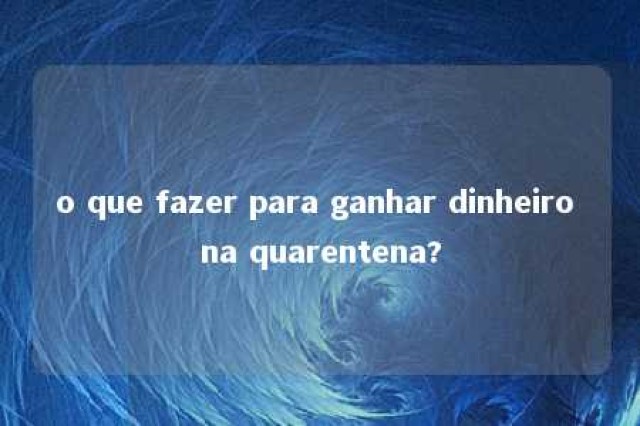 o que fazer para ganhar dinheiro na quarentena? 