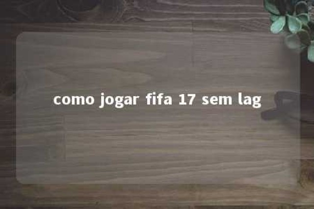 como jogar fifa 17 sem lag 