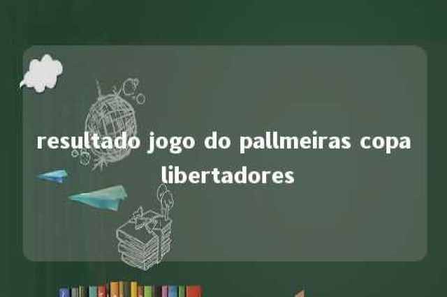 resultado jogo do pallmeiras copa libertadores 