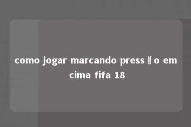 como jogar marcando pressão em cima fifa 18 