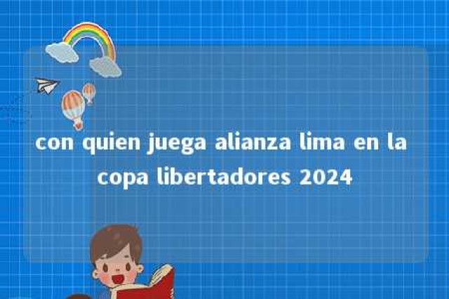 con quien juega alianza lima en la copa libertadores 2024 