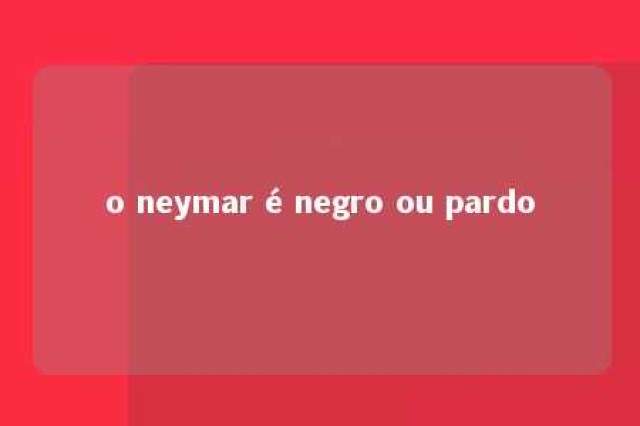 o neymar é negro ou pardo 