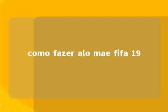 como fazer alo mae fifa 19 