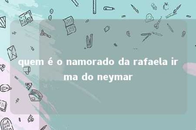 quem é o namorado da rafaela irma do neymar 