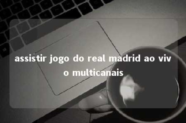 assistir jogo do real madrid ao vivo multicanais 