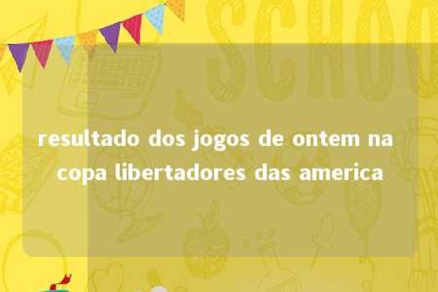 resultado dos jogos de ontem na copa libertadores das america 