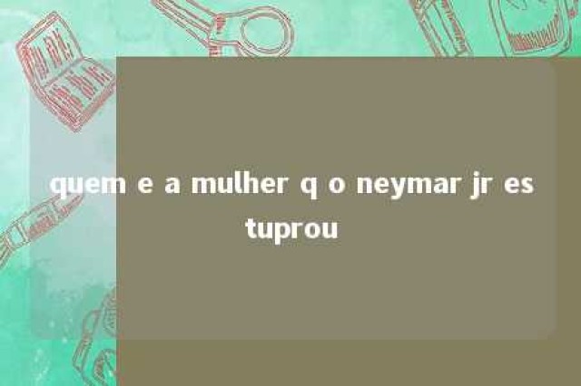 quem e a mulher q o neymar jr estuprou 