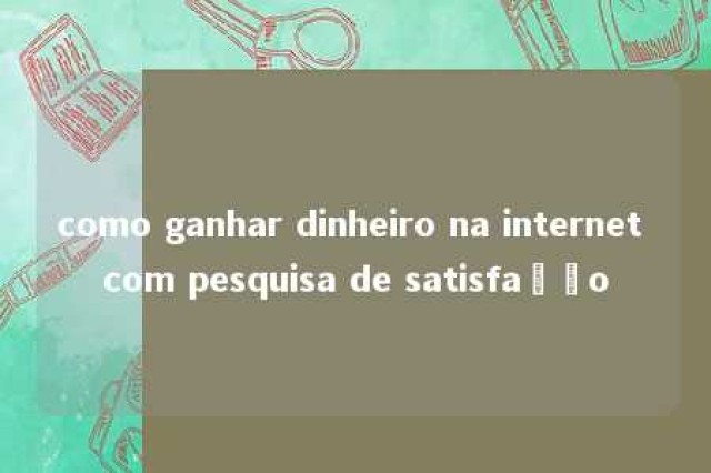 como ganhar dinheiro na internet com pesquisa de satisfação 