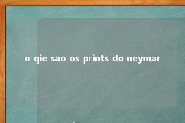 o qie sao os prints do neymar 