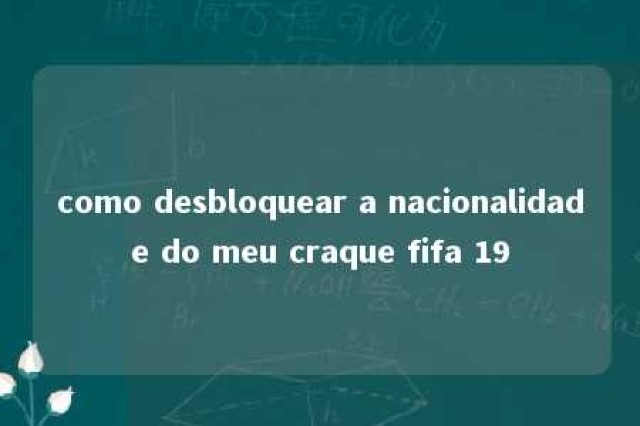 como desbloquear a nacionalidade do meu craque fifa 19 