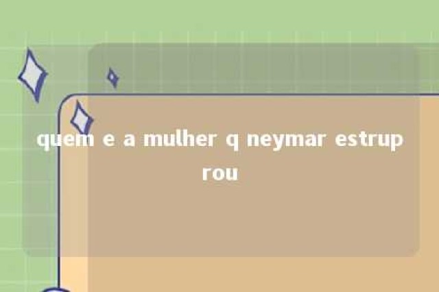 quem e a mulher q neymar estruprou 