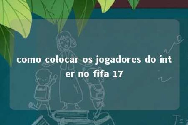 como colocar os jogadores do inter no fifa 17 