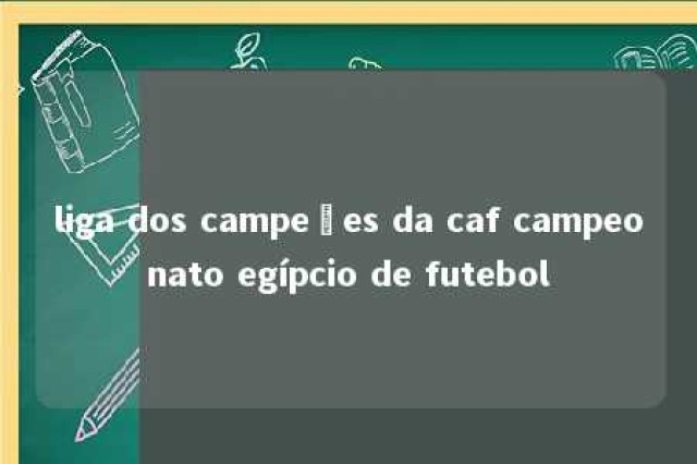 liga dos campeões da caf campeonato egípcio de futebol 