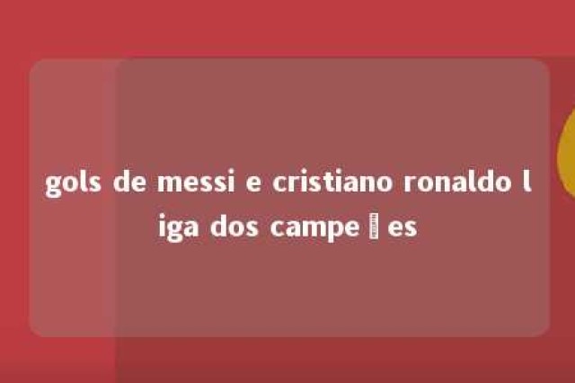 gols de messi e cristiano ronaldo liga dos campeões 